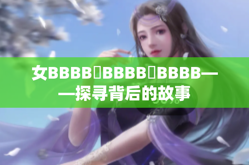 女BBBB槡BBBB槡BBBB——探尋背后的故事