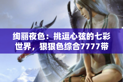 絢麗夜色：挑逗心弦的七彩世界，狠狠色綜合7777帶你暢游