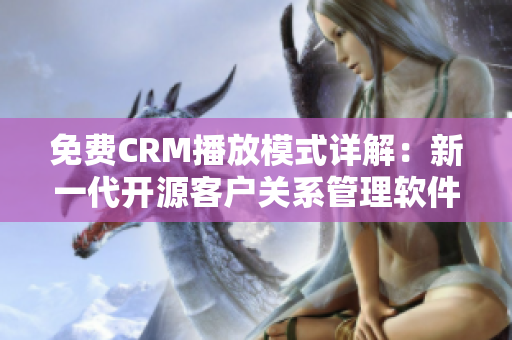 免費CRM播放模式詳解：新一代開源客戶關(guān)系管理軟件特色解析