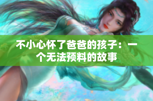 不小心懷了爸爸的孩子：一個無法預料的故事