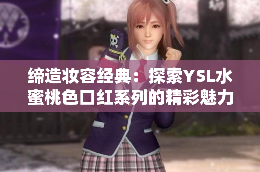 締造妝容經(jīng)典：探索YSL水蜜桃色口紅系列的精彩魅力