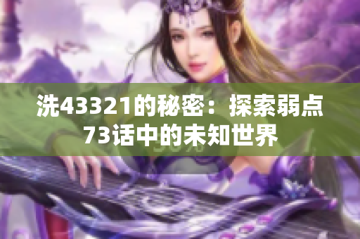 洗43321的秘密：探索弱點(diǎn)73話中的未知世界