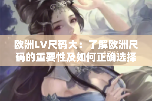 歐洲LV尺碼大：了解歐洲尺碼的重要性及如何正確選擇尺碼