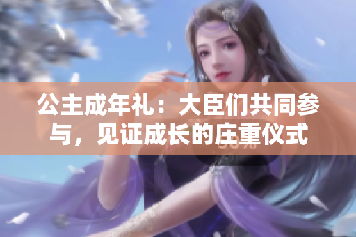 公主成年禮：大臣們共同參與，見證成長的莊重儀式