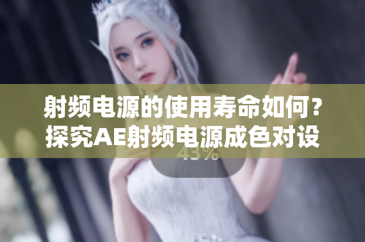 射頻電源的使用壽命如何？探究AE射頻電源成色對(duì)設(shè)備性能的影響