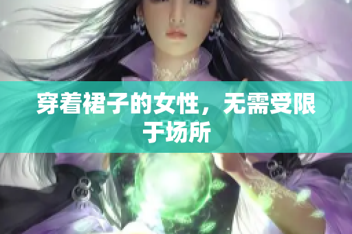穿著裙子的女性，無需受限于場所