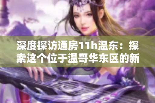 深度探訪通房11h溫東：探索這個(gè)位于溫哥華東區(qū)的新興社區(qū)