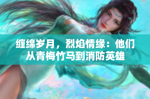 纏綿歲月，烈焰情緣：他們從青梅竹馬到消防英雄