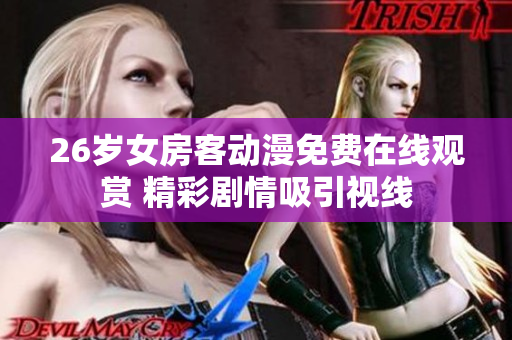 26歲女房客動(dòng)漫免費(fèi)在線觀賞 精彩劇情吸引視線