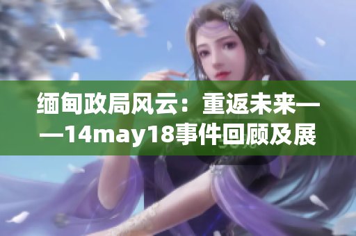 緬甸政局風云：重返未來——14may18事件回顧及展望