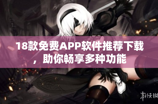 18款免費(fèi)APP軟件推薦下載，助你暢享多種功能