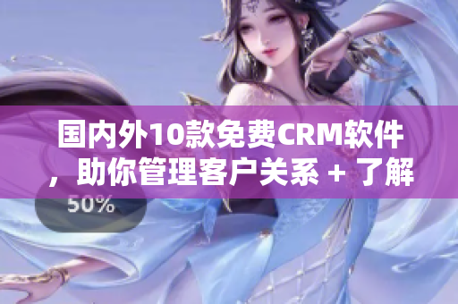 國內(nèi)外10款免費(fèi)CRM軟件，助你管理客戶關(guān)系 + 了解其入口