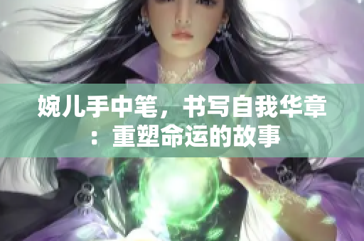 婉兒手中筆，書寫自我華章：重塑命運(yùn)的故事