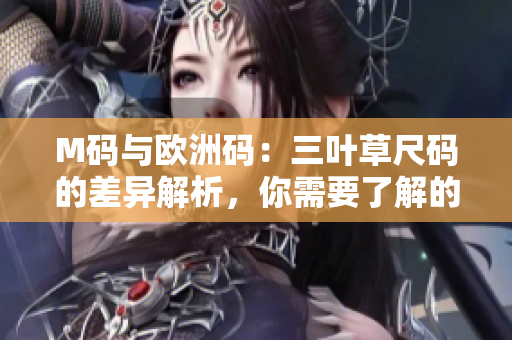 M碼與歐洲碼：三葉草尺碼的差異解析，你需要了解的關(guān)鍵信息