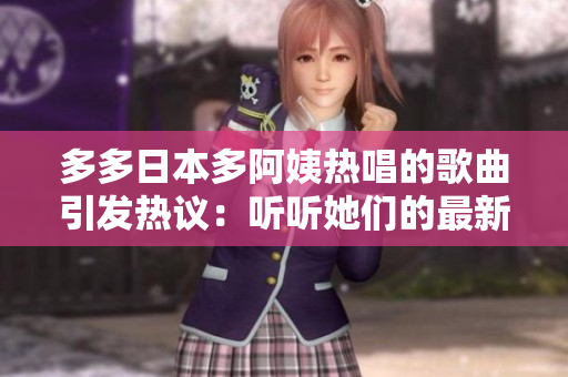 多多日本多阿姨熱唱的歌曲引發(fā)熱議：聽聽她們的最新音樂創(chuàng)作