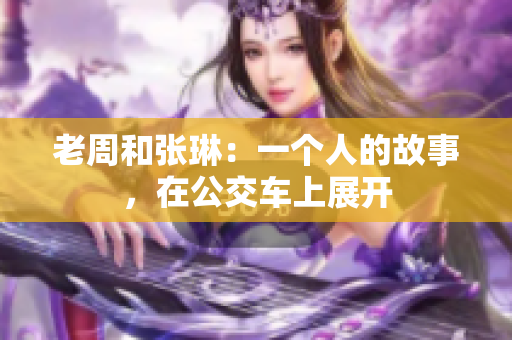 老周和張琳：一個人的故事，在公交車上展開