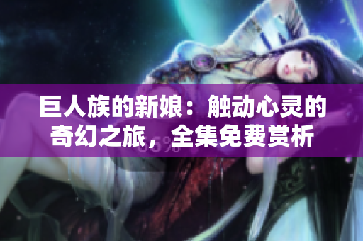 巨人族的新娘：觸動(dòng)心靈的奇幻之旅，全集免費(fèi)賞析