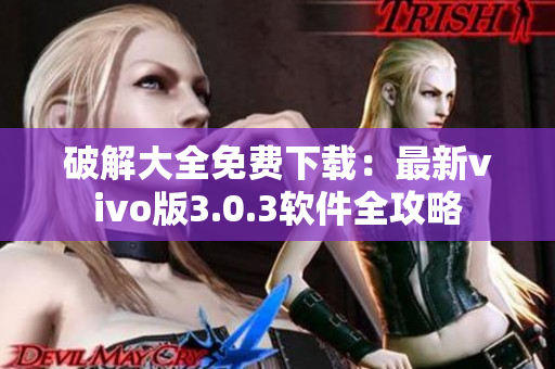 破解大全免費(fèi)下載：最新vivo版3.0.3軟件全攻略