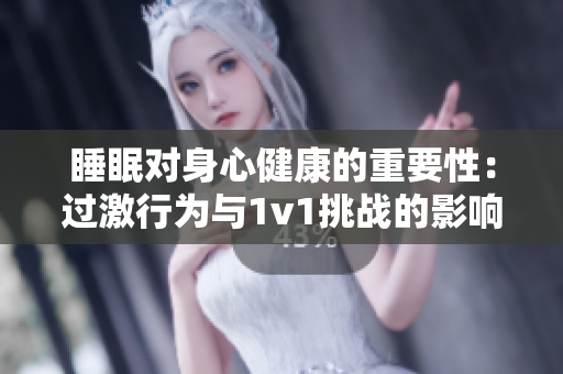 睡眠對身心健康的重要性:過激行為與1v1挑戰(zhàn)的影響 睡眠對身心健康的重要性:過激行為與1v1挑戰(zhàn)的影響
