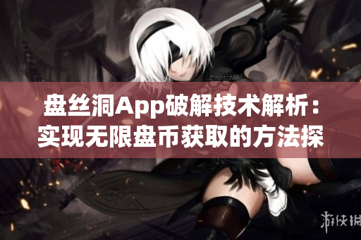 盤絲洞App破解技術(shù)解析：實(shí)現(xiàn)無(wú)限盤幣獲取的方法探秘