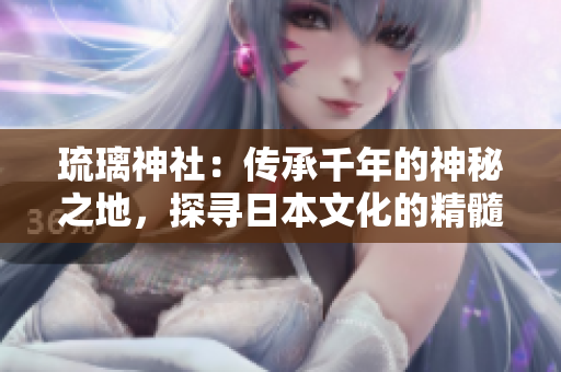 琉璃神社：傳承千年的神秘之地，探尋日本文化的精髓