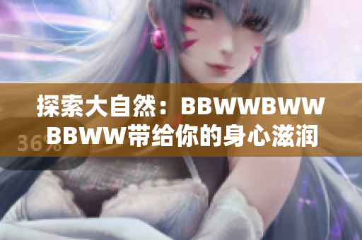 探索大自然：BBWWBWWBBWW帶給你的身心滋潤(rùn)之旅