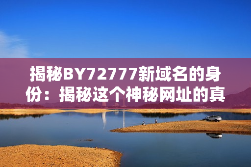 揭秘BY72777新域名的身份：揭秘這個(gè)神秘網(wǎng)址的真正用途