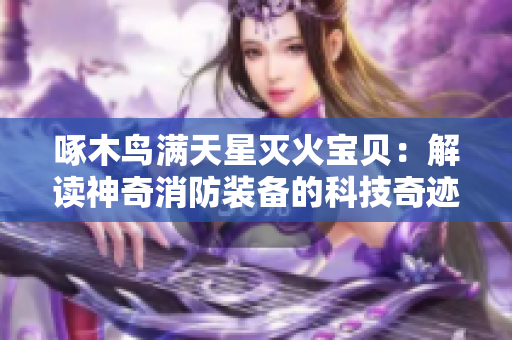 啄木鳥滿天星滅火寶貝：解讀神奇消防裝備的科技奇跡