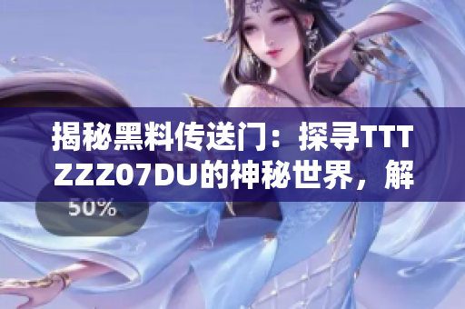 揭秘黑料傳送門：探尋TTTZZZ07DU的神秘世界，解密其深藏的秘密與故事