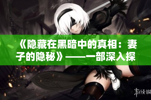 《隱藏在黑暗中的真相：妻子的隱秘》——一部深入探索家庭背后秘密的電視劇