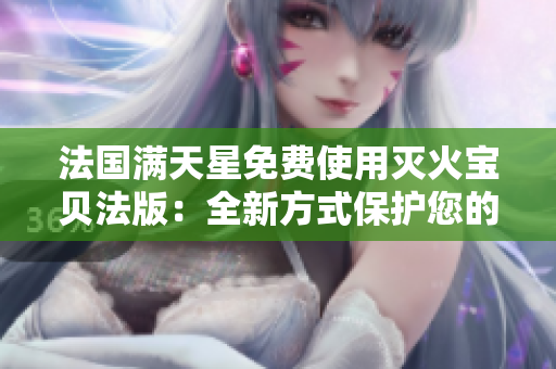 法國(guó)滿天星免費(fèi)使用滅火寶貝法版：全新方式保護(hù)您的家園