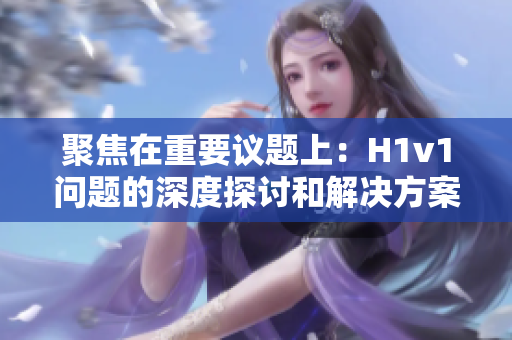 聚焦在重要議題上：H1v1問(wèn)題的深度探討和解決方案