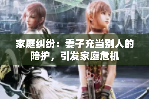 家庭糾紛：妻子充當別人的陪護，引發(fā)家庭危機