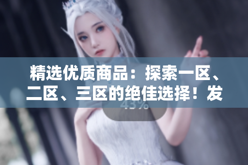 精選優(yōu)質(zhì)商品：探索一區(qū)、二區(qū)、三區(qū)的絕佳選擇！發(fā)現(xiàn)最適合您的產(chǎn)品