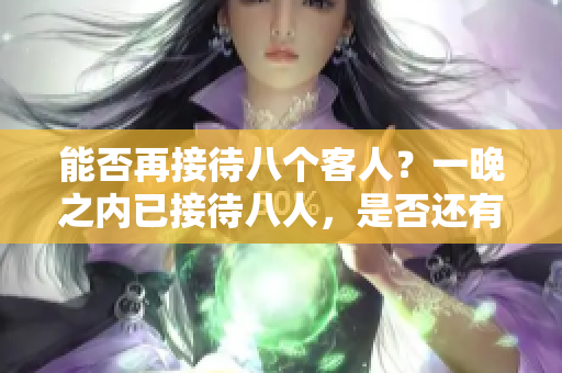 能否再接待八個(gè)客人？一晚之內(nèi)已接待八人，是否還有余力？