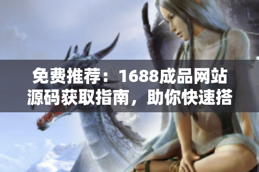 免費(fèi)推薦:1688成品網(wǎng)站源碼獲取指南,助你快速搭建自己的網(wǎng)店! 免費(fèi)推薦:1688成品網(wǎng)站源碼獲取指南,助你快速搭建自己的網(wǎng)店!