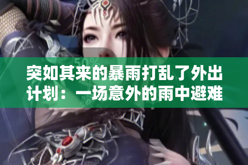 突如其來的暴雨打亂了外出計(jì)劃：一場意外的雨中避難