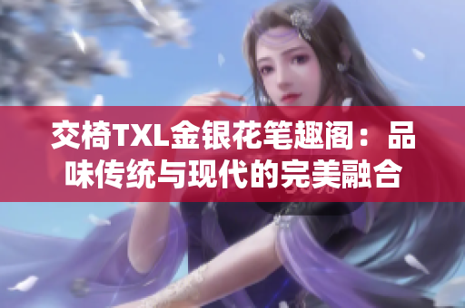 交椅TXL金銀花筆趣閣：品味傳統(tǒng)與現(xiàn)代的完美融合