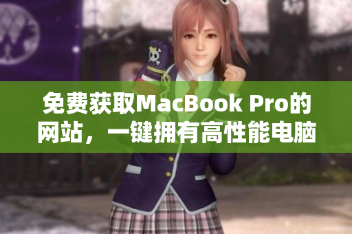 免費獲取MacBook Pro的網(wǎng)站，一鍵擁有高性能電腦