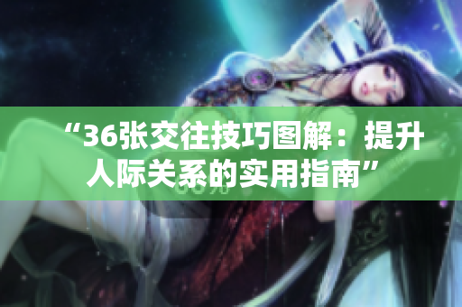 “36張交往技巧圖解：提升人際關(guān)系的實用指南”