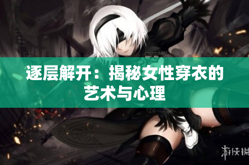 逐層解開(kāi)：揭秘女性穿衣的藝術(shù)與心理
