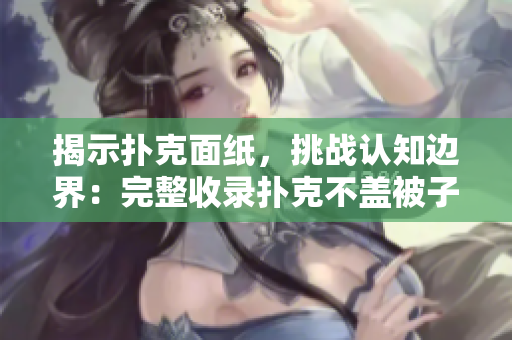 揭示撲克面紙，挑戰(zhàn)認(rèn)知邊界：完整收錄撲克不蓋被子照片系列