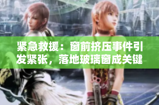 緊急救援：窗前擠壓事件引發(fā)緊張，落地玻璃窗成關(guān)鍵出口
