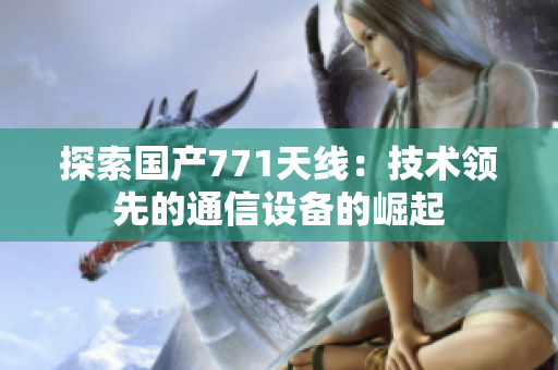 探索國產(chǎn)771天線：技術領先的通信設備的崛起