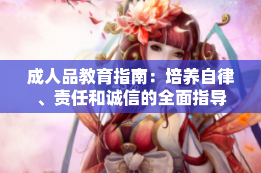 成人品教育指南：培養(yǎng)自律、責(zé)任和誠信的全面指導(dǎo)