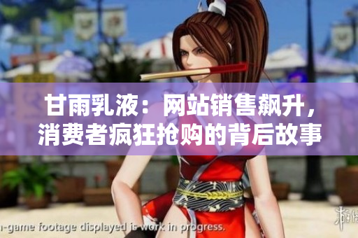 甘雨乳液：網(wǎng)站銷售飆升，消費者瘋狂搶購的背后故事