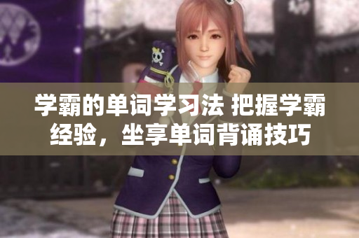 學(xué)霸的單詞學(xué)習(xí)法 把握學(xué)霸經(jīng)驗，坐享單詞背誦技巧