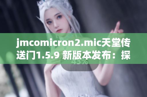 jmcomicron2.mic天堂傳送門1.5.9 新版本發(fā)布：探索未知世界的神秘之門