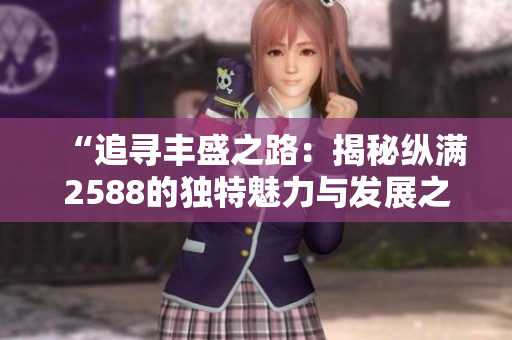 “追尋豐盛之路：揭秘縱滿2588的獨(dú)特魅力與發(fā)展之路”