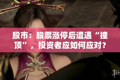 股市：股票漲停后遭遇“撞頂”，投資者應(yīng)如何應(yīng)對？